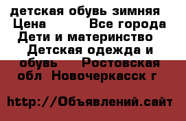 детская обувь зимняя › Цена ­ 800 - Все города Дети и материнство » Детская одежда и обувь   . Ростовская обл.,Новочеркасск г.